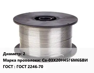 Проволока сварочная 2 Сталь: Св-03Х20Н45Г6М6БВИ ГОСТ: ГОСТ 2246-70